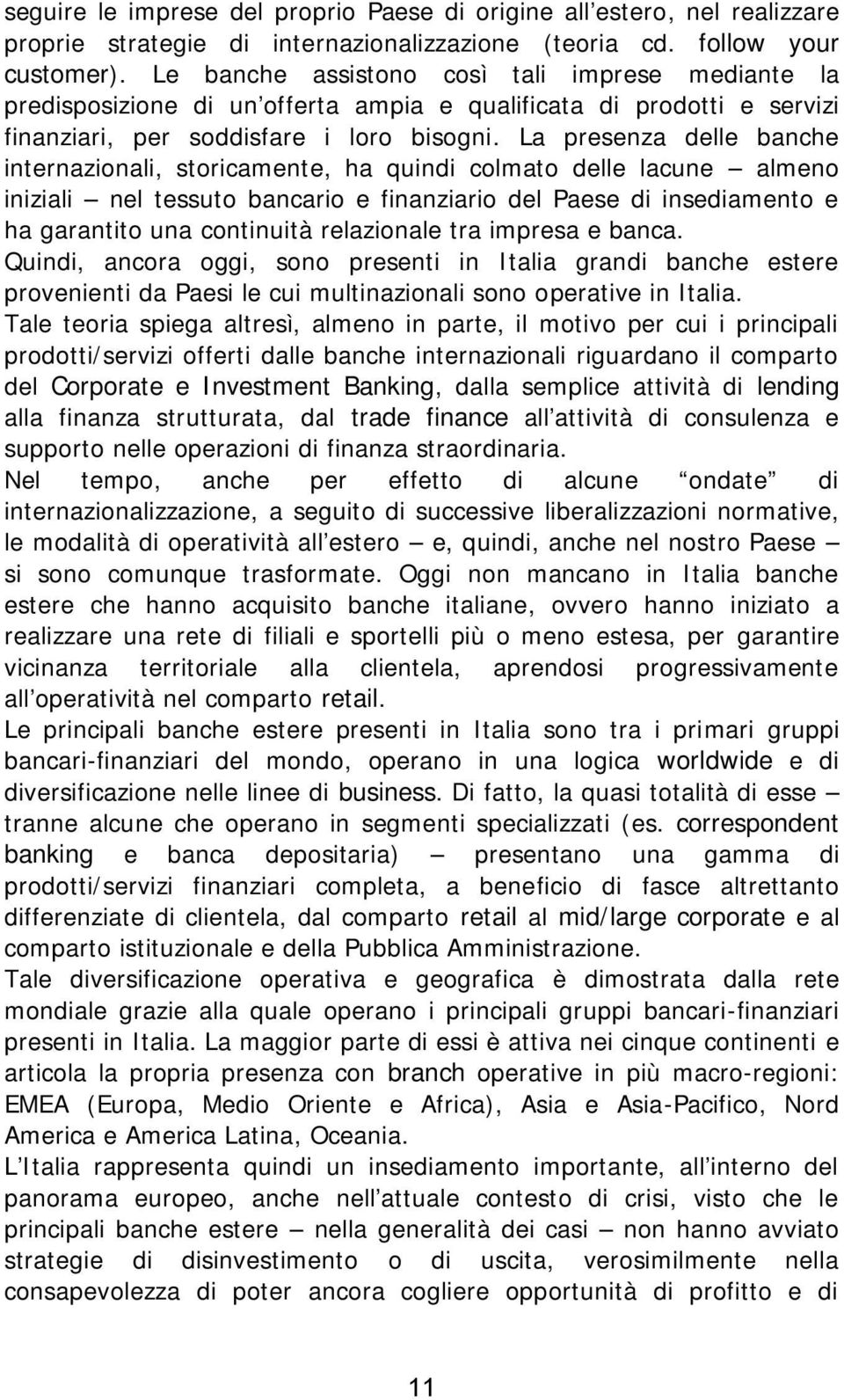 La presenza delle banche internazionali, storicamente, ha quindi colmato delle lacune almeno iniziali nel tessuto bancario e finanziario del Paese di insediamento e ha garantito una continuità