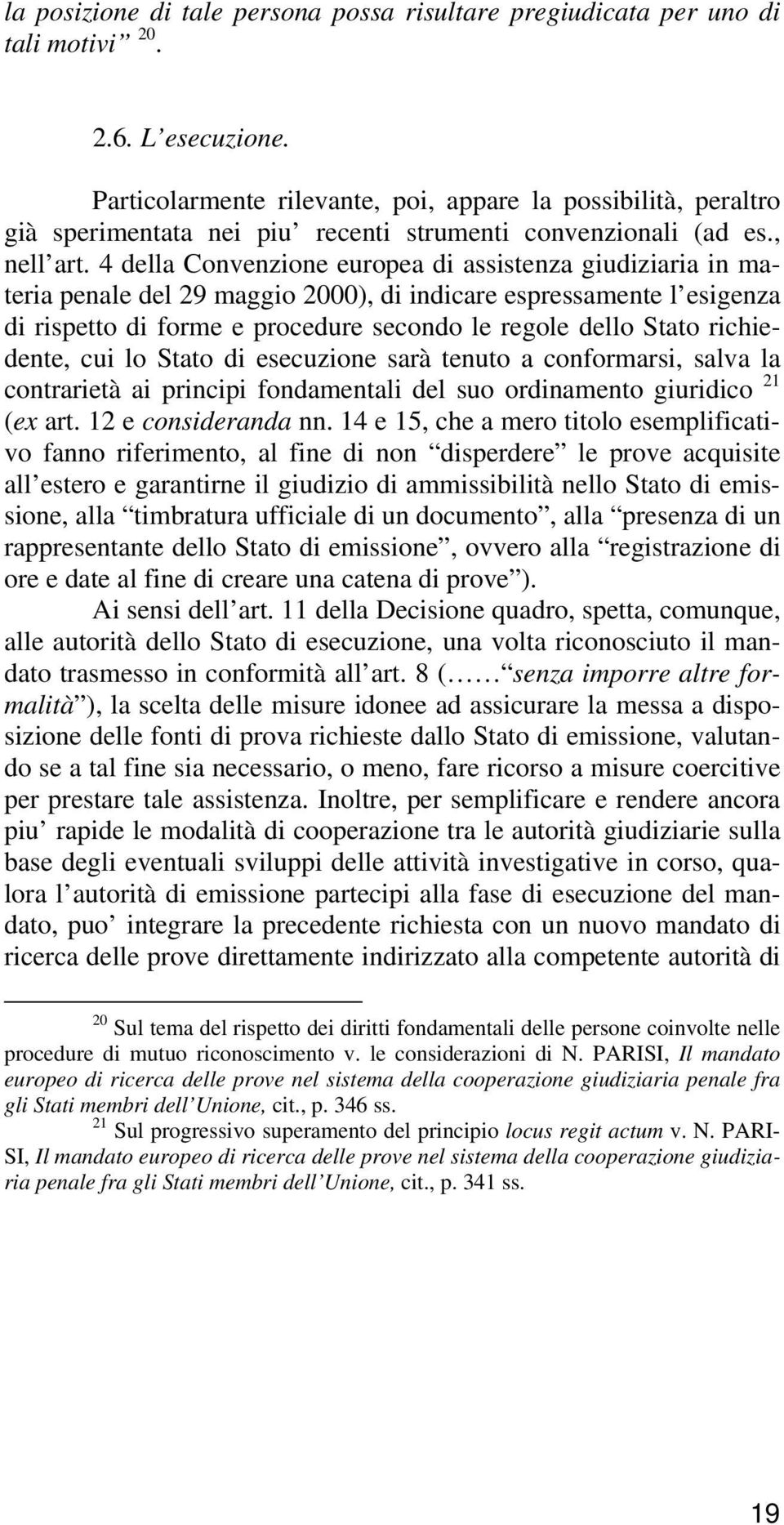 4 della Convenzione europea di assistenza giudiziaria in materia penale del 29 maggio 2000), di indicare espressamente l esigenza di rispetto di forme e procedure secondo le regole dello Stato