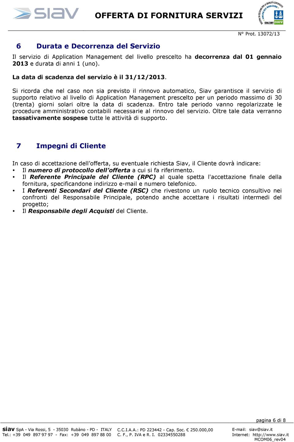 Si ricorda che nel caso non sia previsto il rinnovo automatico, Siav garantisce il servizio di supporto relativo al livello di Application Management prescelto per un periodo massimo di 30 (trenta)