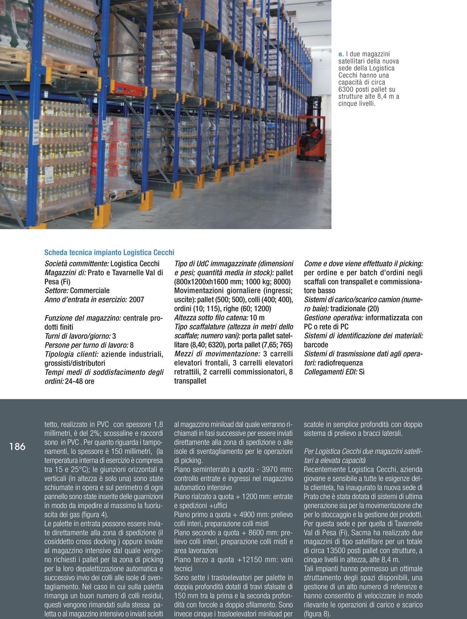 magazzino: centrale prodotti finiti Turni di lavoro/giorno: 3 Persone per turno di lavoro: 8 Tipologia clienti: aziende industriali, grossisti/distributori Tempi medi di soddisfacimento degli ordini: