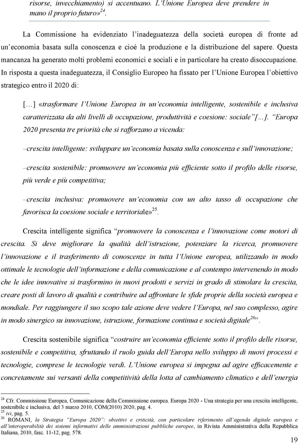 Questa mancanza ha generato molti problemi economici e sociali e in particolare ha creato disoccupazione.