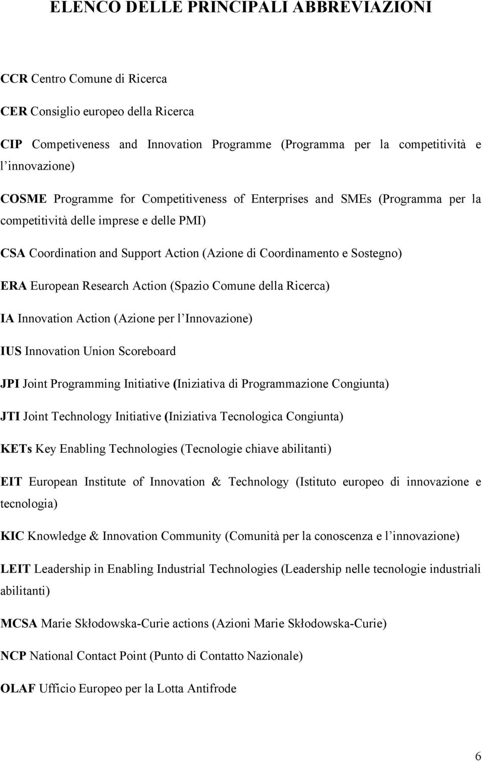 European Research Action (Spazio Comune della Ricerca) IA Innovation Action (Azione per l Innovazione) IUS Innovation Union Scoreboard JPI Joint Programming Initiative (Iniziativa di Programmazione