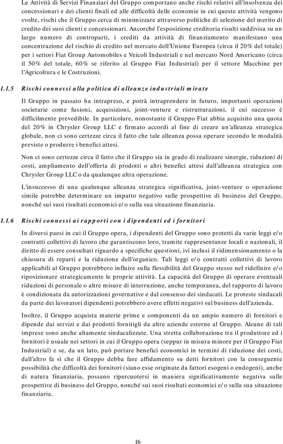 Ancorché l esposizione creditoria risulti suddivisa su un largo numero di controparti, i crediti da attività di finanziamento manifestano una concentrazione del rischio di credito nel mercato dell