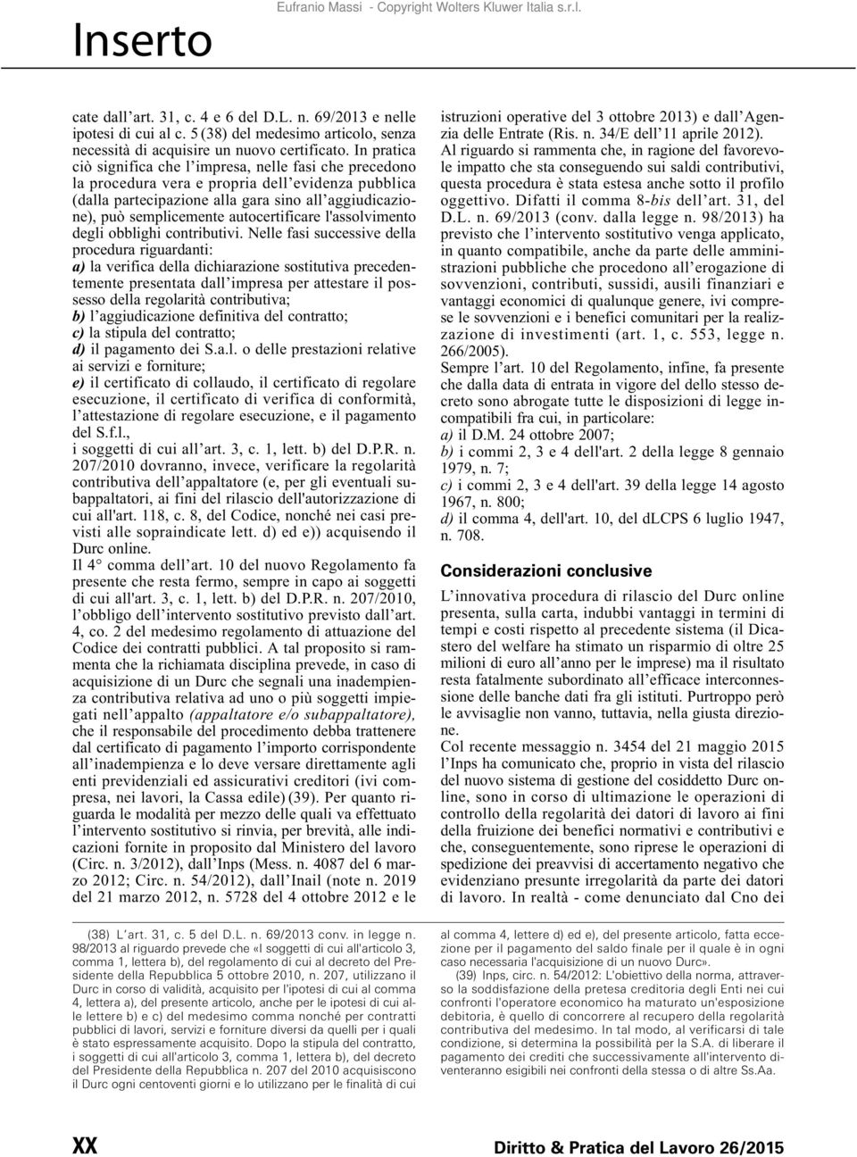 In pratica ciò significa che l impresa, nelle fasi che precedono la procedura vera e propria dell evidenza pubblica (dalla partecipazione alla gara sino all aggiudicazione), può semplicemente