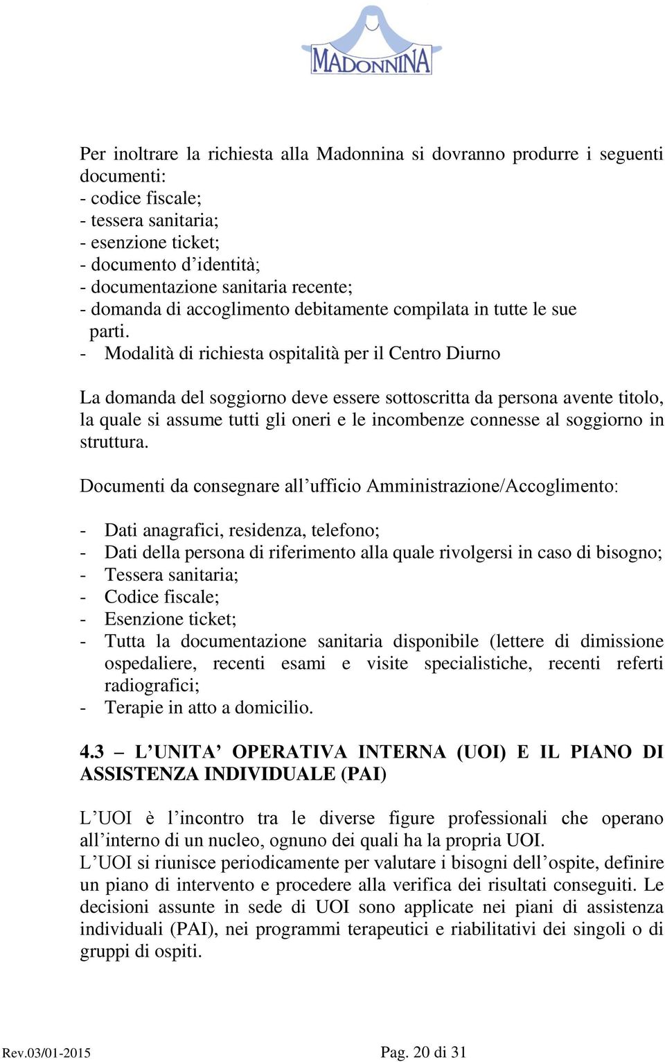 - Modalità di richiesta ospitalità per il Centro Diurno La domanda del soggiorno deve essere sottoscritta da persona avente titolo, la quale si assume tutti gli oneri e le incombenze connesse al