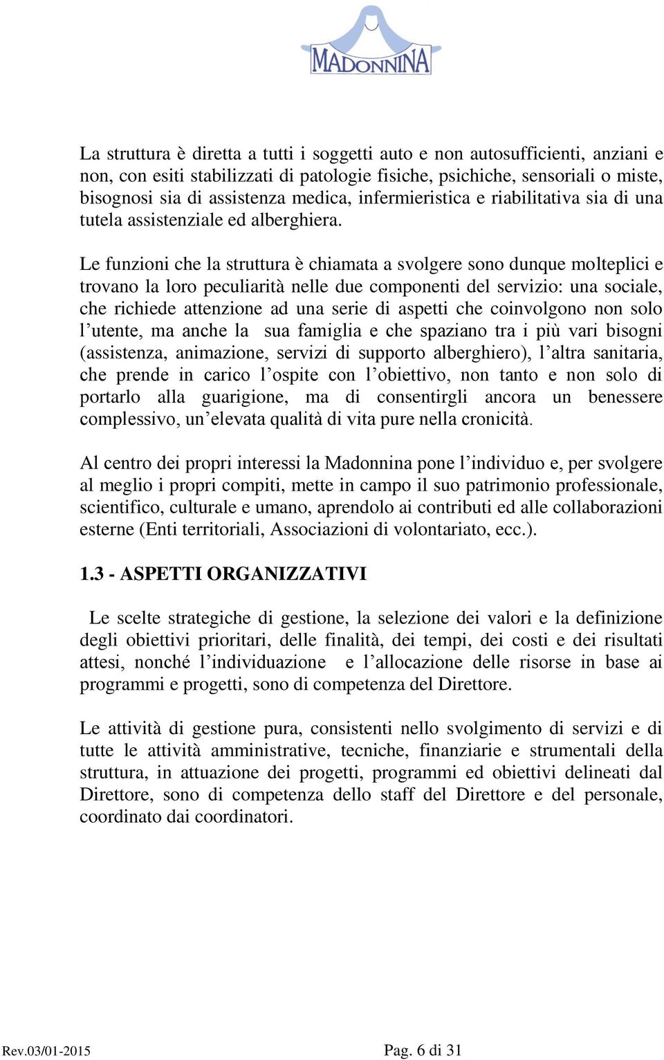 Le funzioni che la struttura è chiamata a svolgere sono dunque molteplici e trovano la loro peculiarità nelle due componenti del servizio: una sociale, che richiede attenzione ad una serie di aspetti