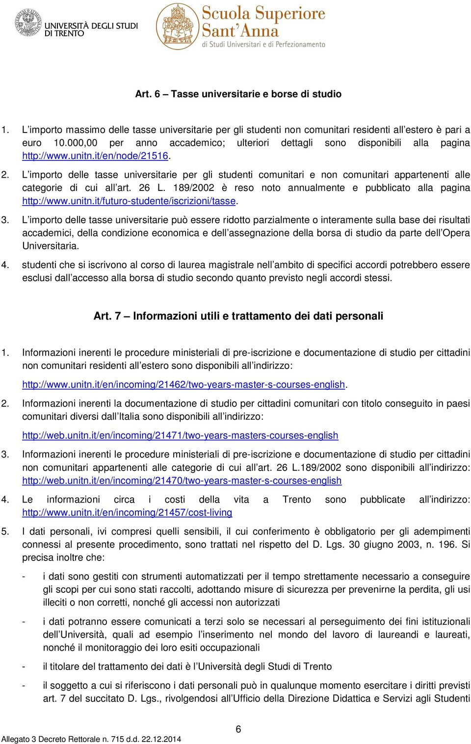 L importo delle tasse universitarie per gli studenti comunitari e non comunitari appartenenti alle categorie di cui all art. 26 L. 189/2002 è reso noto annualmente e pubblicato alla pagina http://www.