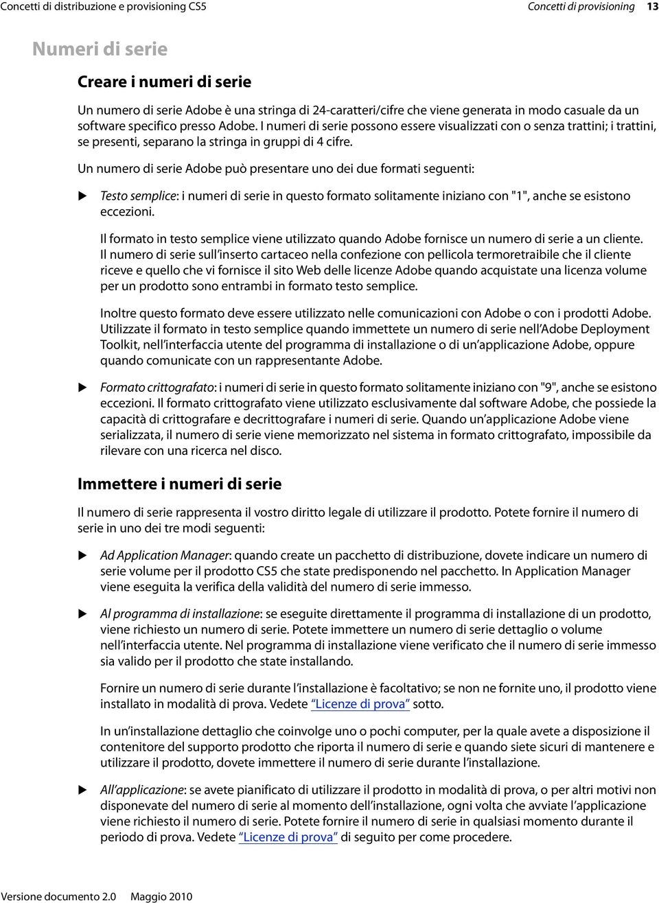Un numero di serie Adobe può presentare uno dei due formati seguenti: Testo semplice: i numeri di serie in questo formato solitamente iniziano con "1", anche se esistono eccezioni.