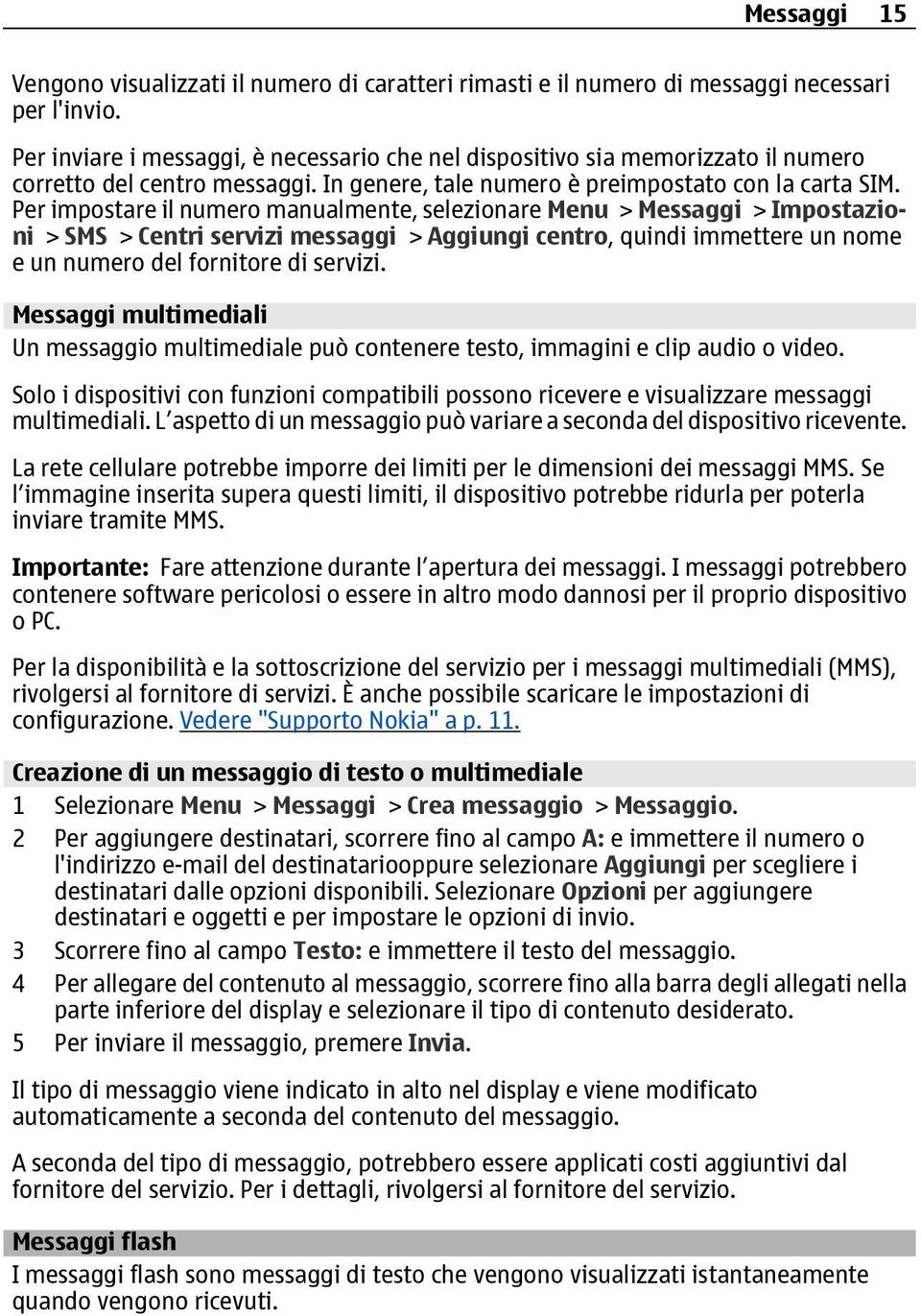 Per impostare il numero manualmente, selezionare Menu > Messaggi > Impostazioni > SMS > Centri servizi messaggi > Aggiungi centro, quindi immettere un nome e un numero del fornitore di servizi.