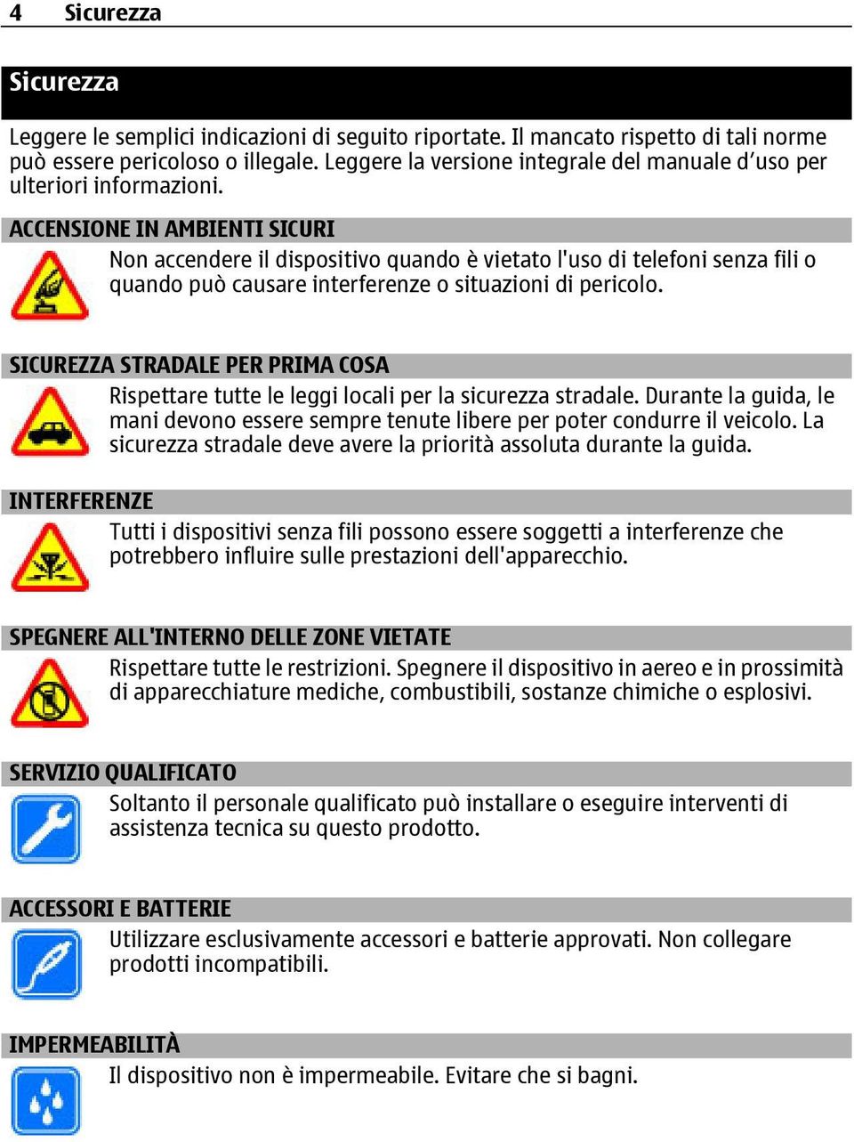 ACCENSIONE IN AMBIENTI SICURI Non accendere il dispositivo quando è vietato l'uso di telefoni senza fili o quando può causare interferenze o situazioni di pericolo.