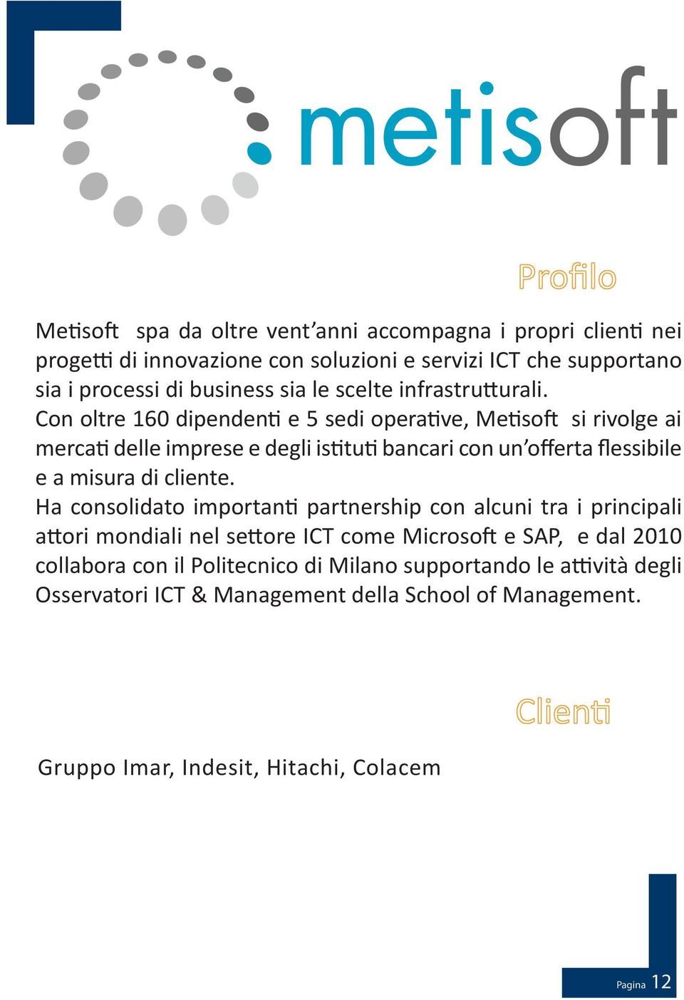 Con oltre 160 dipendenti e 5 sedi operative, Metisoft si rivolge ai mercati delle imprese e degli istituti bancari con un offerta flessibile e a misura di cliente.