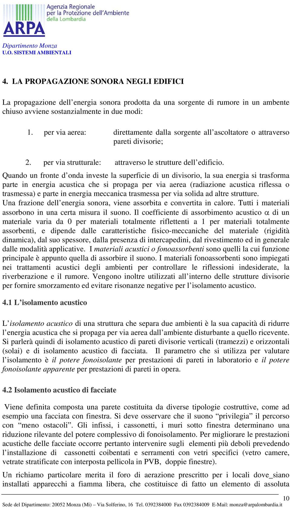 Quando un fronte d onda investe la superficie di un divisorio, la sua energia si trasforma parte in energia acustica che si propaga per via aerea (radiazione acustica riflessa o trasmessa) e parte in