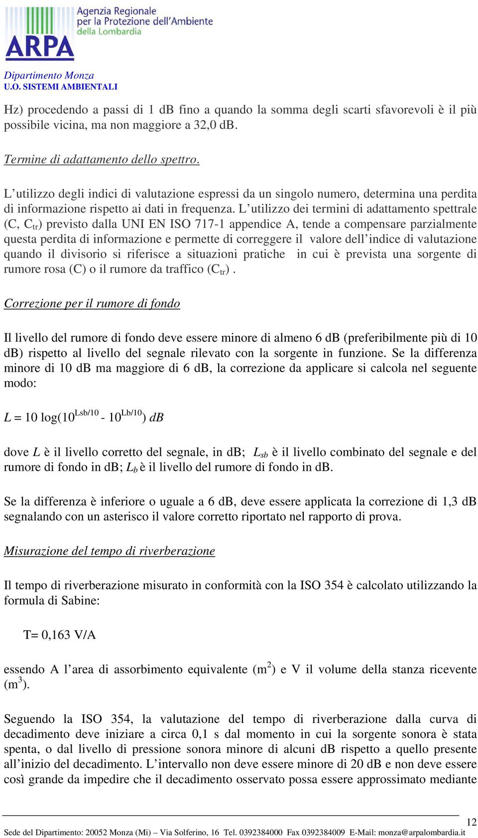 L utilizzo dei termini di adattamento spettrale (C, C tr ) previsto dalla UNI EN ISO 717-1 appendice A, tende a compensare parzialmente questa perdita di informazione e permette di correggere il