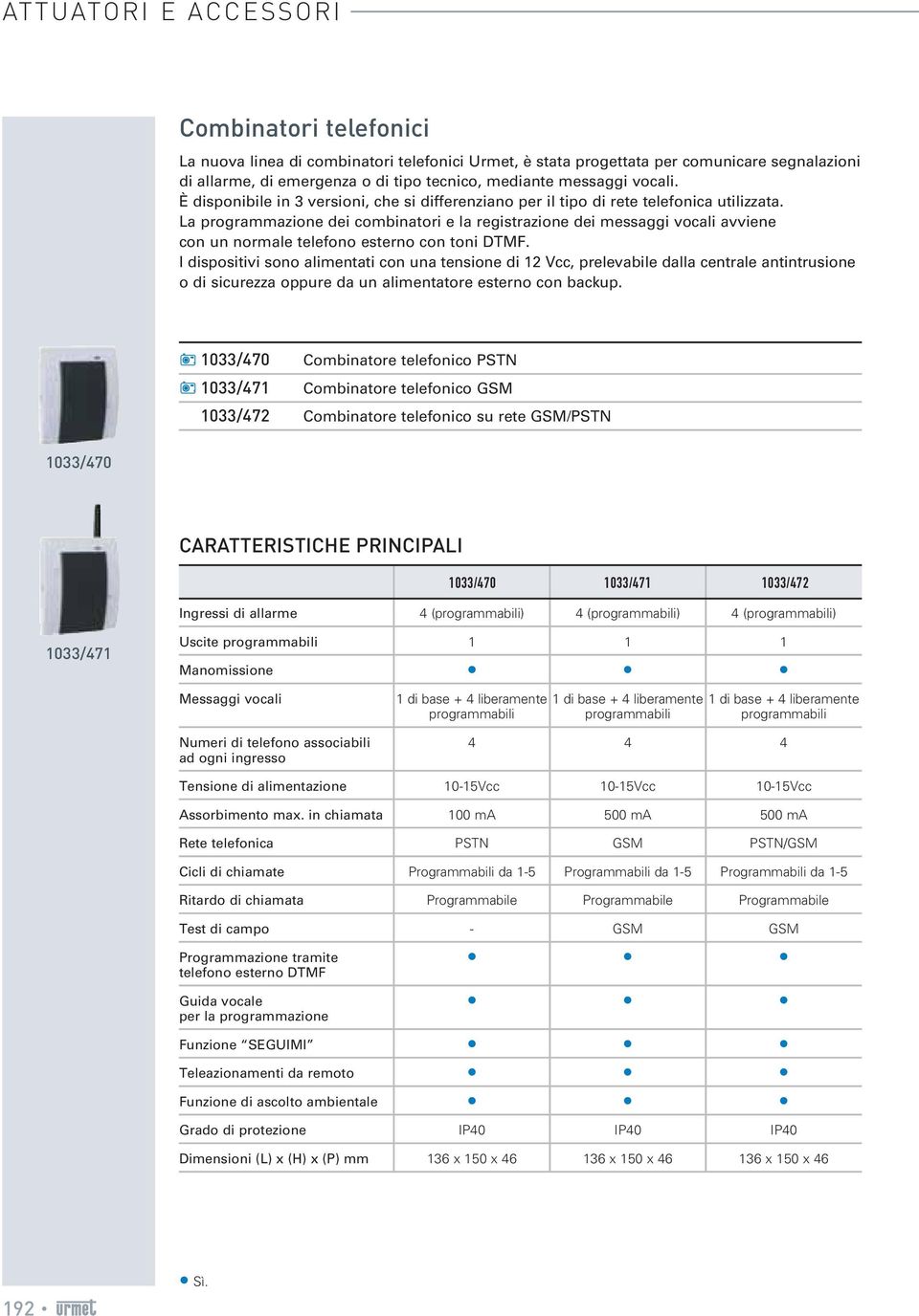 La programmazione dei combinatori e la registrazione dei messaggi vocali avviene con un normale telefono esterno con toni DTMF.