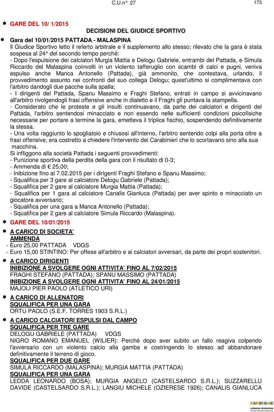 violento tafferuglio con scambi di calci e pugni, veniva espulso anche Manca Antonello (Pattada), già ammonito, che contestava, urlando, il provvedimento assunto nei confronti del suo collega Delogu;