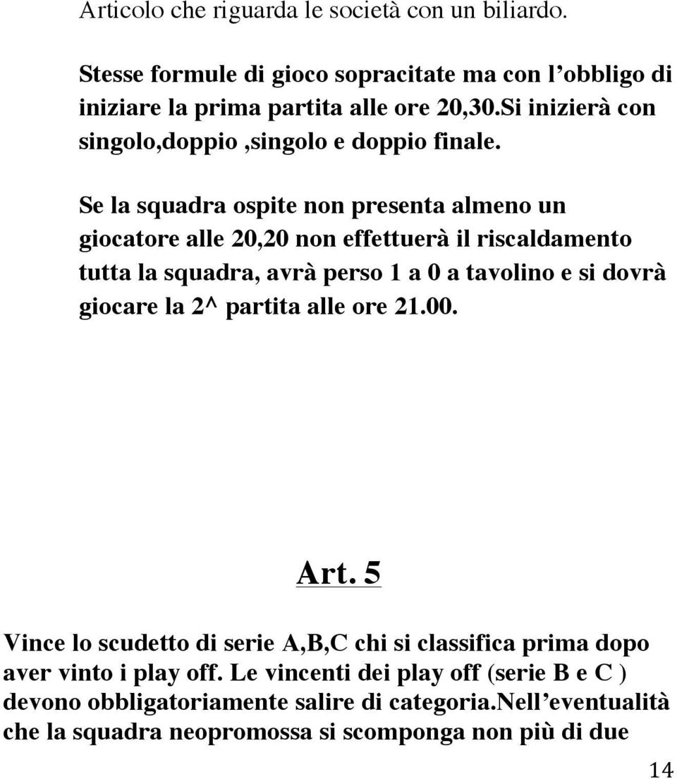 Se la squadra ospite non presenta almeno un giocatore alle 20,20 non effettuerà il riscaldamento tutta la squadra, avrà perso 1 a 0 a tavolino e si dovrà giocare