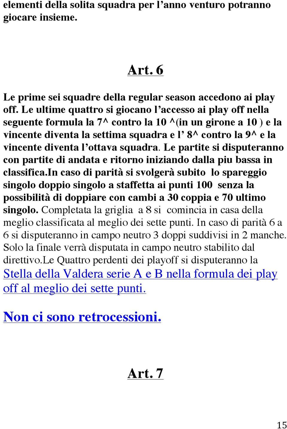 ottava squadra. Le partite si disputeranno con partite di andata e ritorno iniziando dalla piu bassa in classifica.