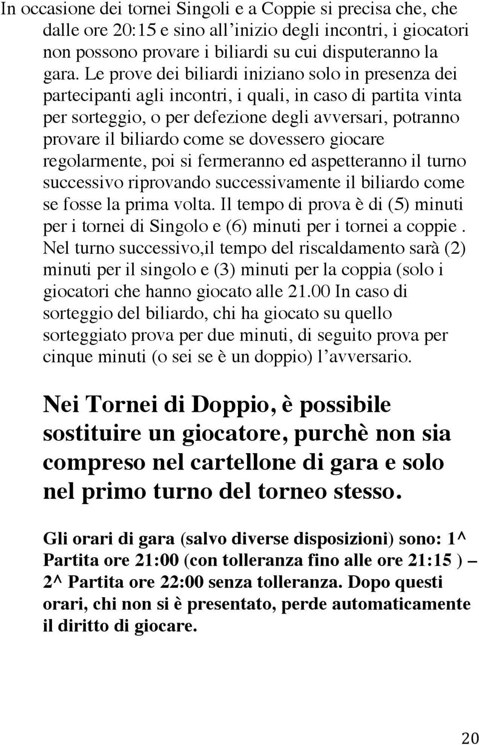 dovessero giocare regolarmente, poi si fermeranno ed aspetteranno il turno successivo riprovando successivamente il biliardo come se fosse la prima volta.