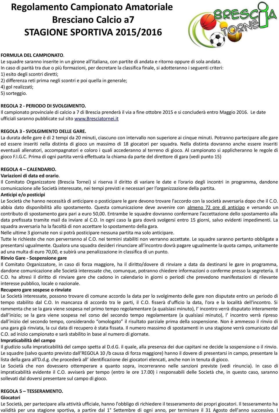 In caso di parità tra due o più formazioni, per decretare la classifica finale, si adotteranno i seguenti criteri: 1) esito degli scontri diretti; 2) differenza reti prima negli scontri e poi quella