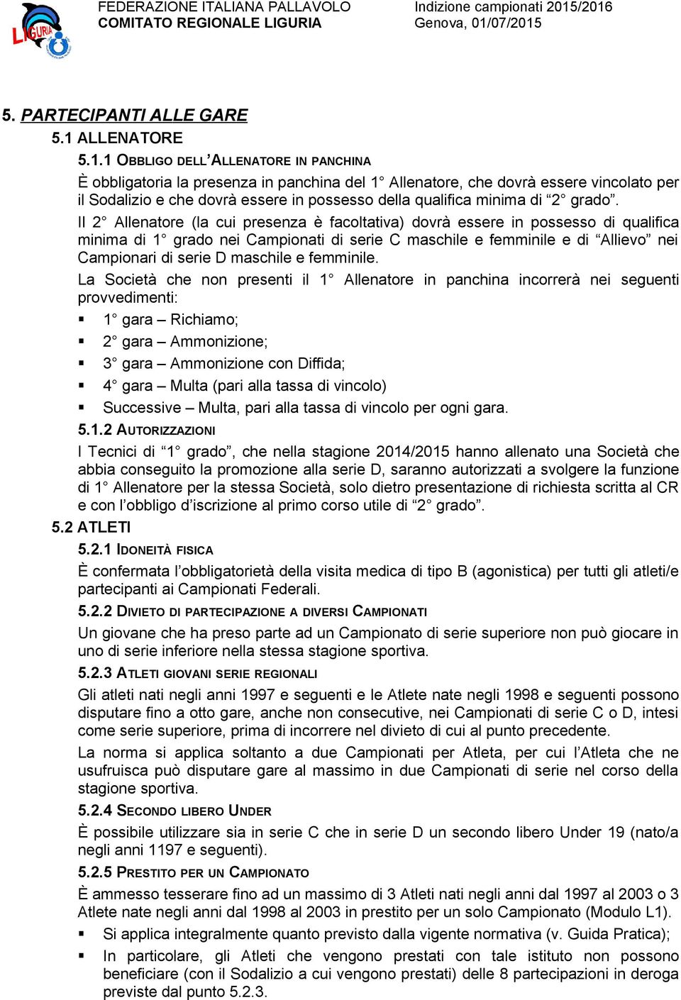 1 OBBLIGO DELL ALLENATORE IN PANCHINA È obbligatoria la presenza in panchina del 1 Allenatore, che dovrà essere vincolato per il Sodalizio e che dovrà essere in possesso della qualifica minima di 2