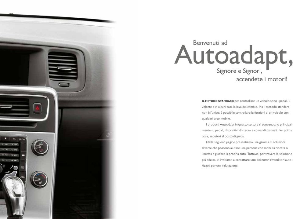I prodotti Autoadapt in questo settore si concentrano principalmente su pedali, dispositivi di sterzo e comandi manuali. Per prima cosa, sedetevi al posto di guida.