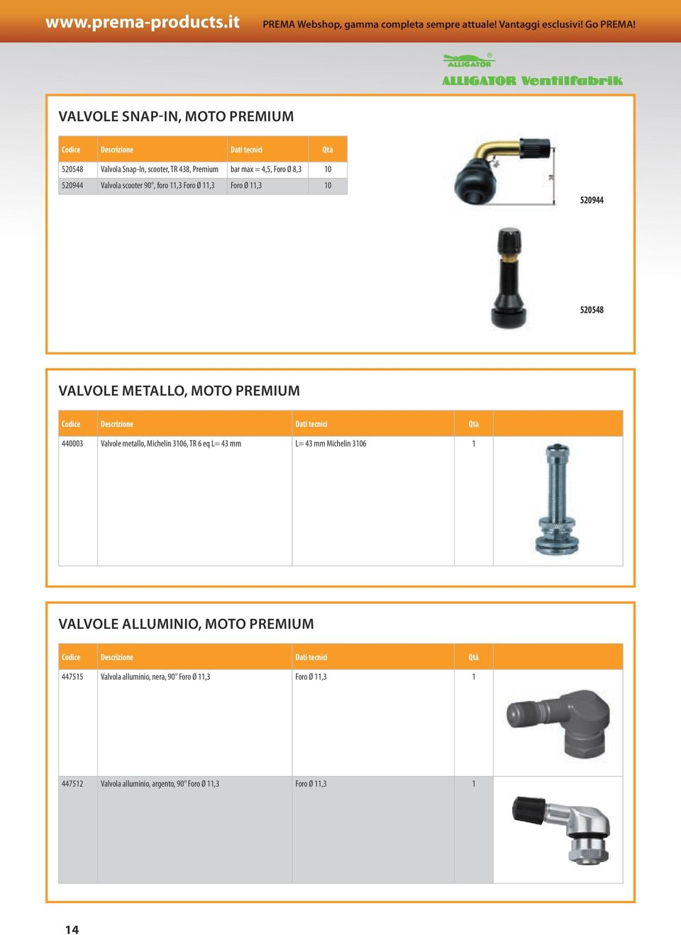 Valvola scooter 90, foro,3 Foro Ø,3 Foro Ø,3 0 520944 520548 VALVOLE METALLO, MOTO PREMIUM Codice Descrizione Dati tecnici Qtà 440003 Valvole metallo,