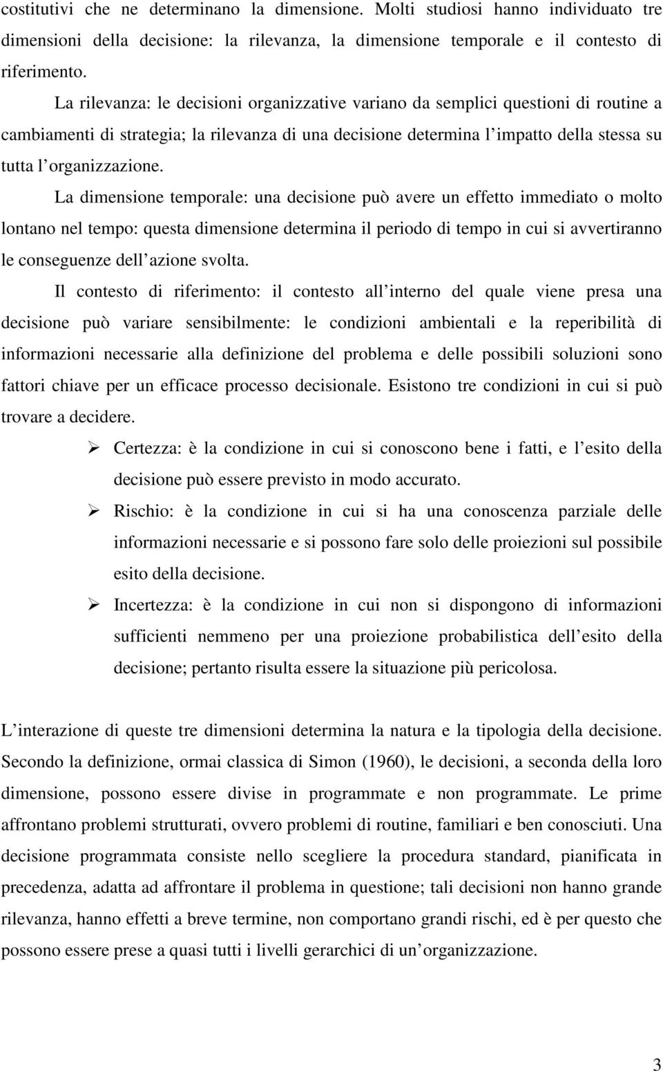 La dimensione temporale: una decisione può avere un effetto immediato o molto lontano nel tempo: questa dimensione determina il periodo di tempo in cui si avvertiranno le conseguenze dell azione