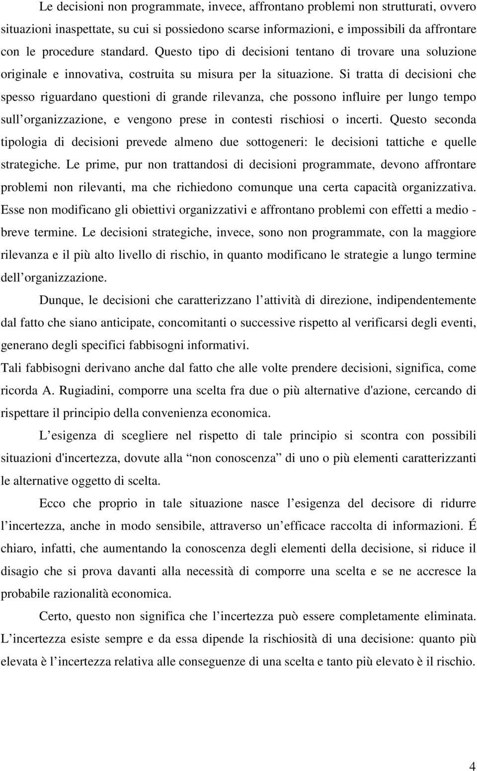 Si tratta di decisioni che spesso riguardano questioni di grande rilevanza, che possono influire per lungo tempo sull organizzazione, e vengono prese in contesti rischiosi o incerti.