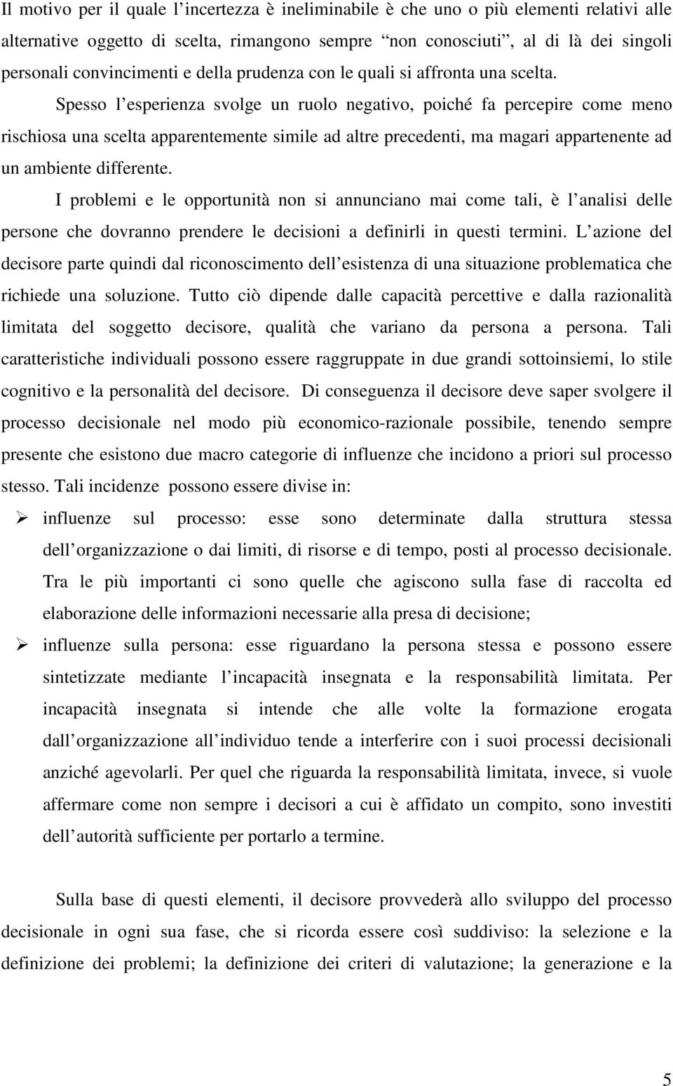 Spesso l esperienza svolge un ruolo negativo, poiché fa percepire come meno rischiosa una scelta apparentemente simile ad altre precedenti, ma magari appartenente ad un ambiente differente.