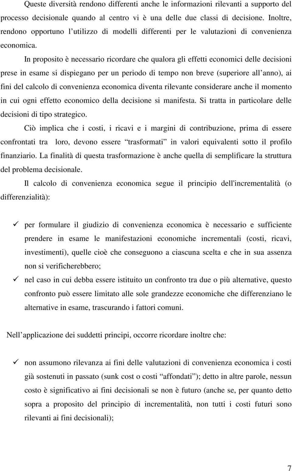 In proposito è necessario ricordare che qualora gli effetti economici delle decisioni prese in esame si dispiegano per un periodo di tempo non breve (superiore all anno), ai fini del calcolo di