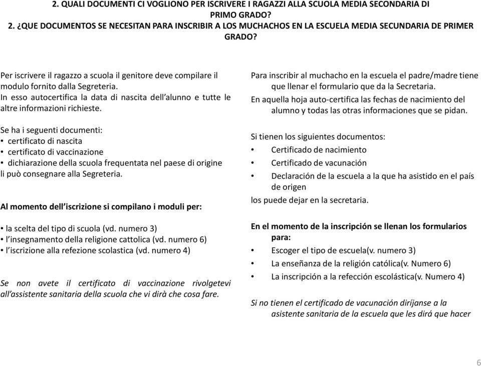 Per iscrivere il ragazzo a scuola il genitore deve compilare il modulo fornito dalla Segreteria. In esso autocertifica la data di nascita dell alunno e tutte le altre informazioni richieste.