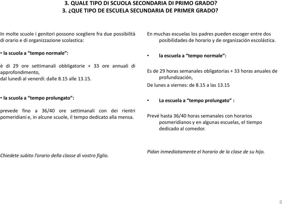 approfondimento, dal lunedì al venerdì: dalle 8.15 alle 13.15. la scuola a tempo prolungato : prevede fino a 36/40 ore settimanali con dei rientri pomeridiani e, in alcune scuole, il tempo dedicato alla mensa.