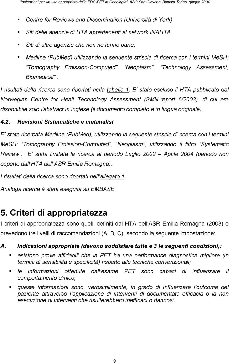 E stato escluso il HTA pubblicato dal Norwegian Centre for Healt Technology Assessment (SMN-report 6/2003), di cui era disponibile solo l abstract in inglese (il documento completo è in lingua