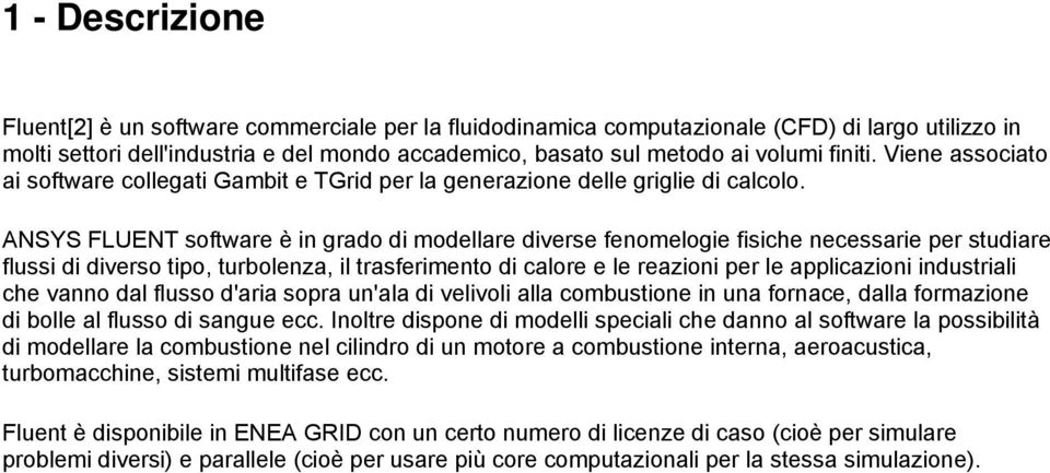 ANSYS FLUENT software è in grado di modellare diverse fenomelogie fisiche necessarie per studiare flussi di diverso tipo, turbolenza, il trasferimento di calore e le reazioni per le applicazioni