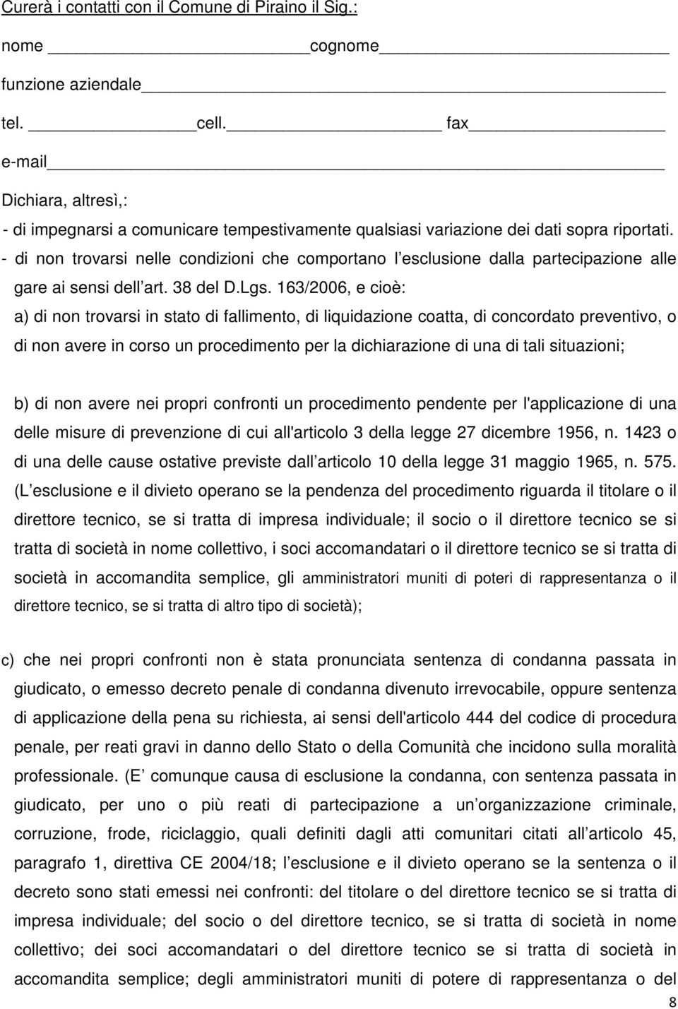 - di non trovarsi nelle condizioni che comportano l esclusione dalla partecipazione alle gare ai sensi dell art. 38 del D.Lgs.