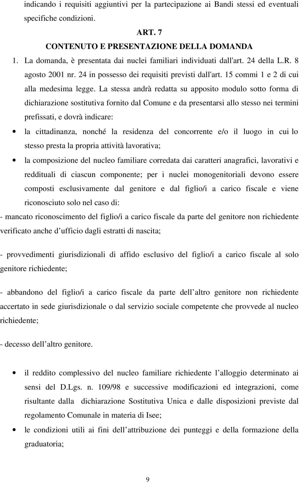 La stessa andrà redatta su apposito modulo sotto forma di dichiarazione sostitutiva fornito dal Comune e da presentarsi allo stesso nei termini prefissati, e dovrà indicare: la cittadinanza, nonché