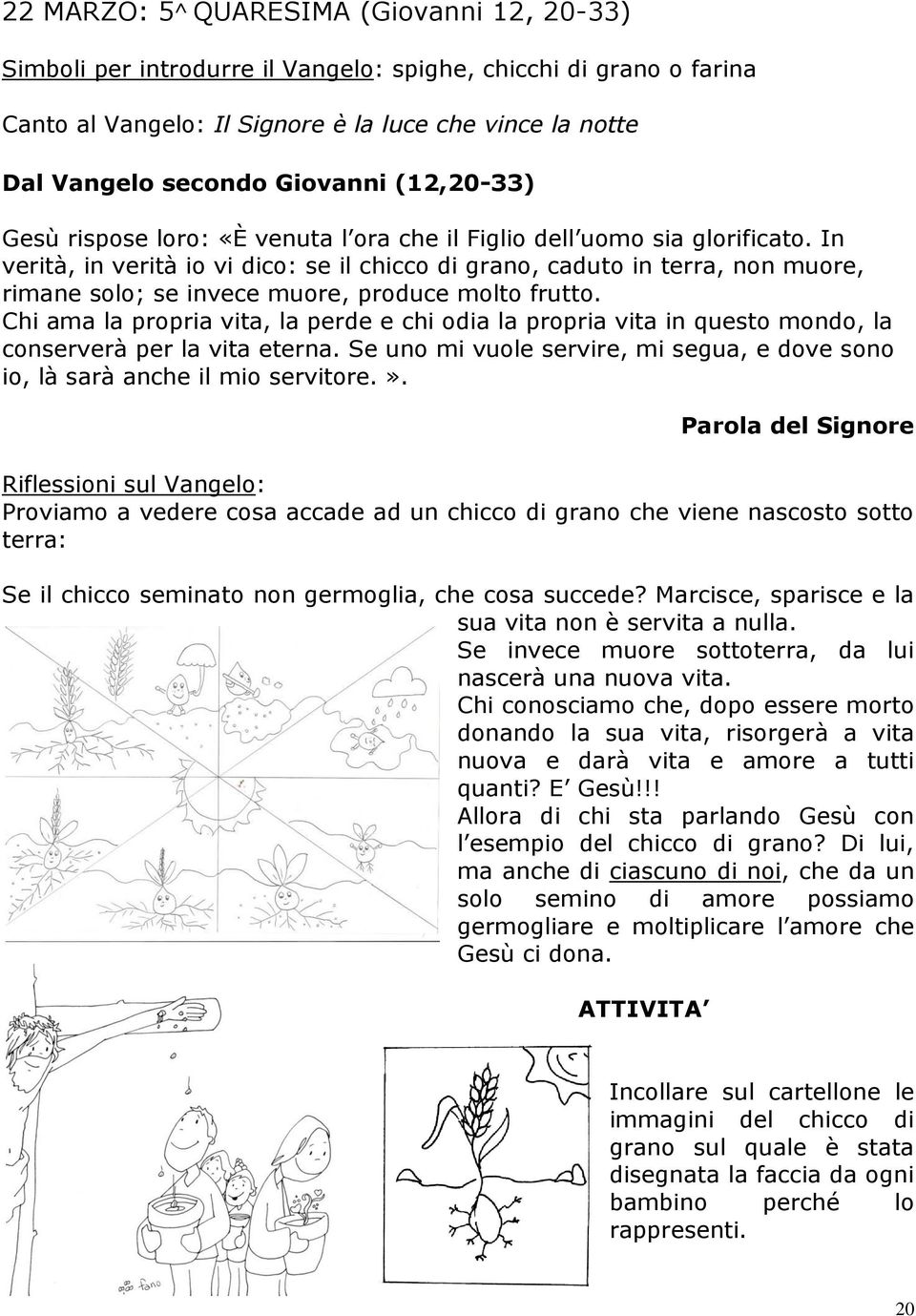 In verità, in verità io vi dico: se il chicco di grano, caduto in terra, non muore, rimane solo; se invece muore, produce molto frutto.