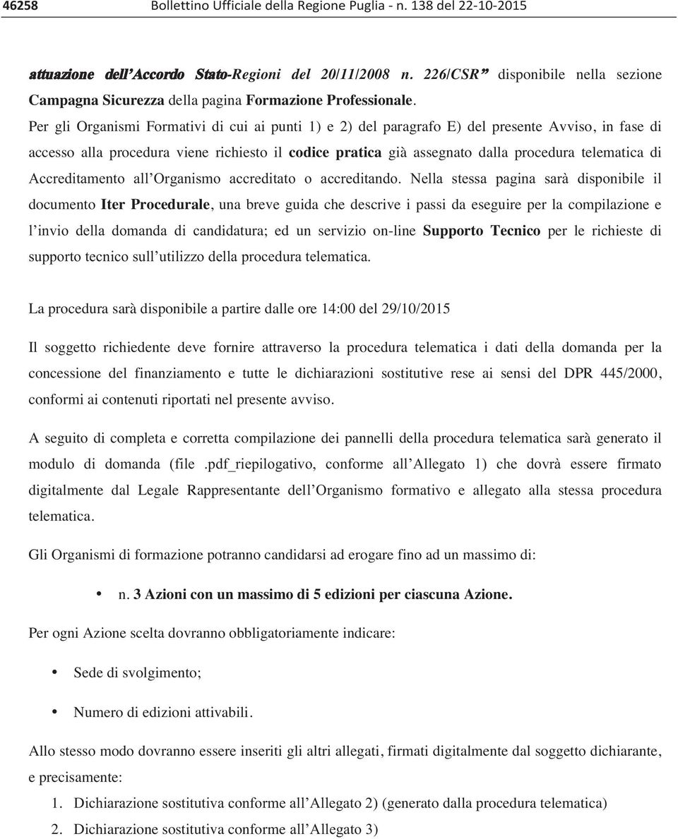 Per gli Organismi Formativi di cui ai punti 1) e 2) del paragrafo E) del presente Avviso, in fase di accesso alla procedura viene richiesto il codice pratica già assegnato dalla procedura telematica