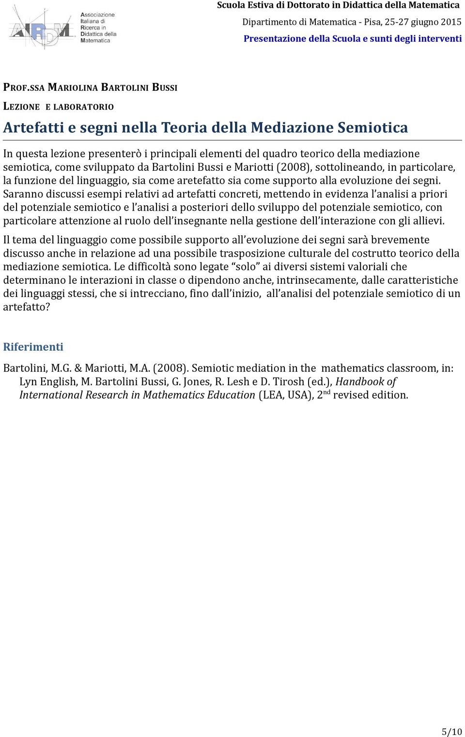 Saranno discussi esempi relativi ad artefatti concreti, mettendo in evidenza l analisi a priori del potenziale semiotico e l analisi a posteriori dello sviluppo del potenziale semiotico, con