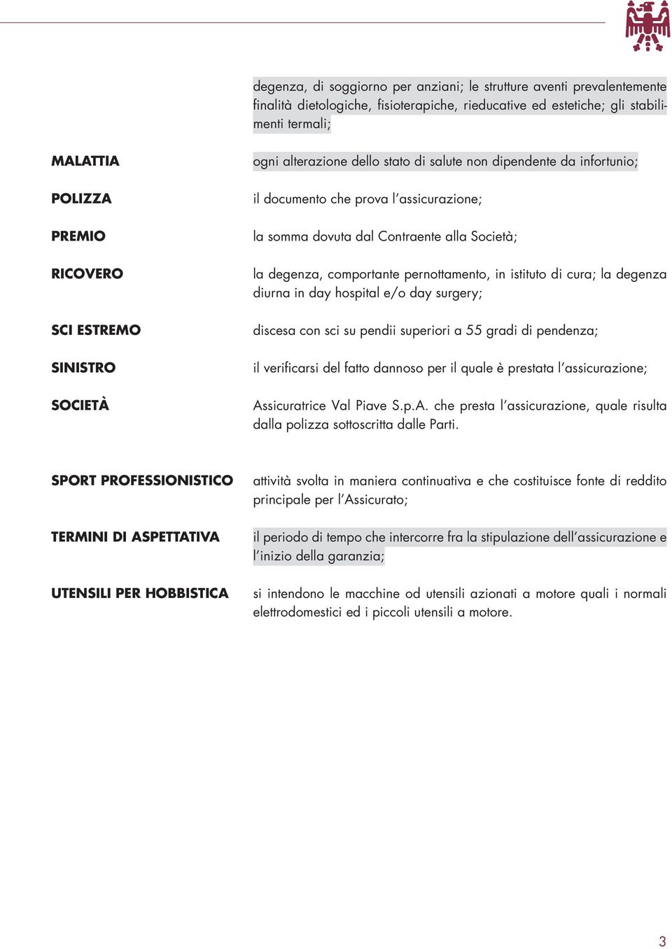 comportante pernottamento, in istituto di cura; la degenza diurna in day hospital e/o day surgery; discesa con sci su pendii superiori a 55 gradi di pendenza; il verificarsi del fatto dannoso per il