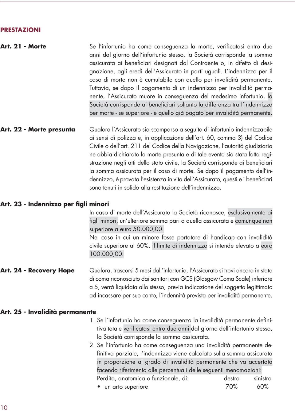 dal Contraente o, in difetto di designazione, agli eredi dell Assicurato in parti uguali. L indennizzo per il caso di morte non è cumulabile con quello per invalidità permanente.