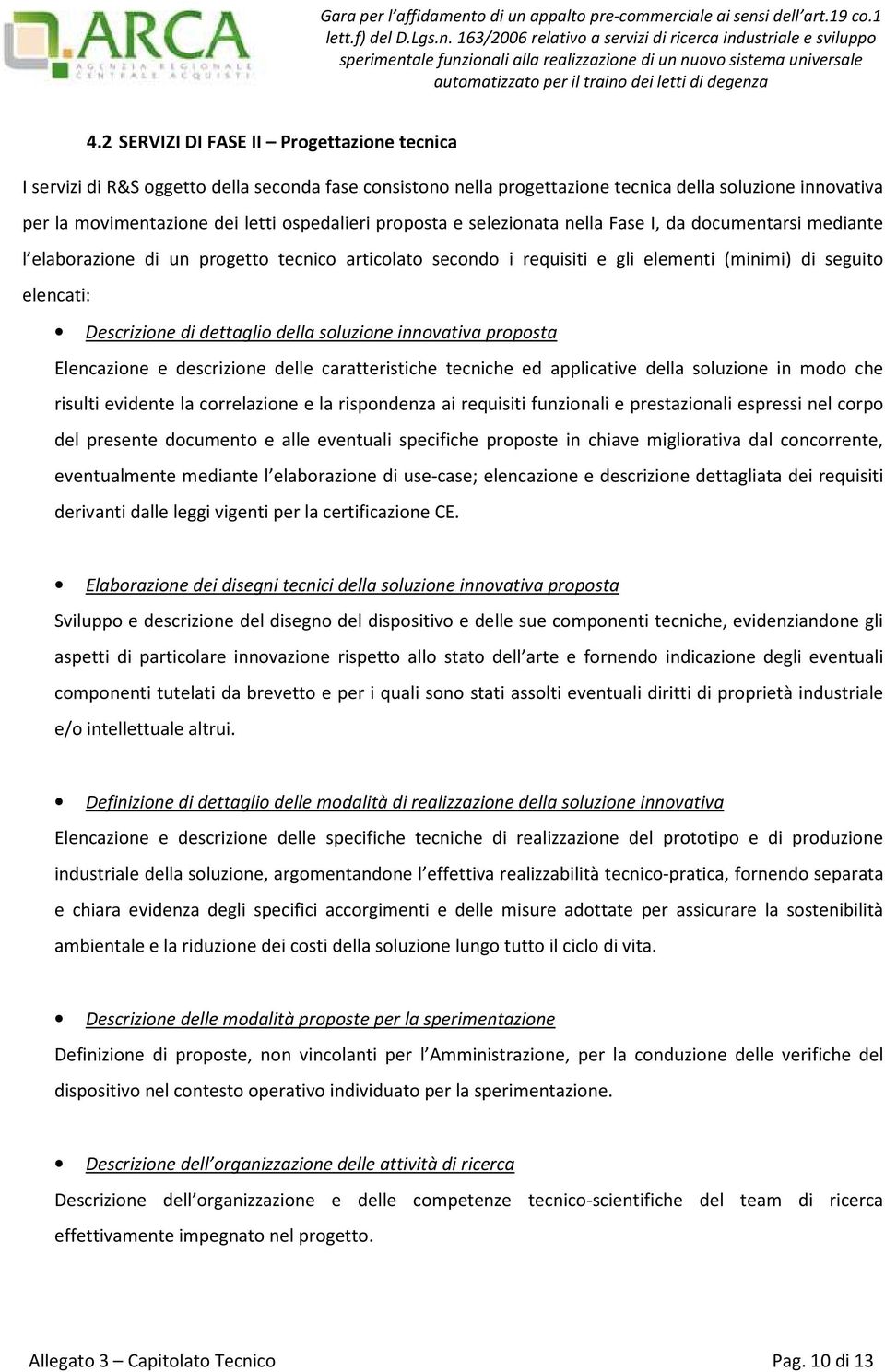 dettaglio della soluzione innovativa proposta Elencazione e descrizione delle caratteristiche tecniche ed applicative della soluzione in modo che risulti evidente la correlazione e la rispondenza ai