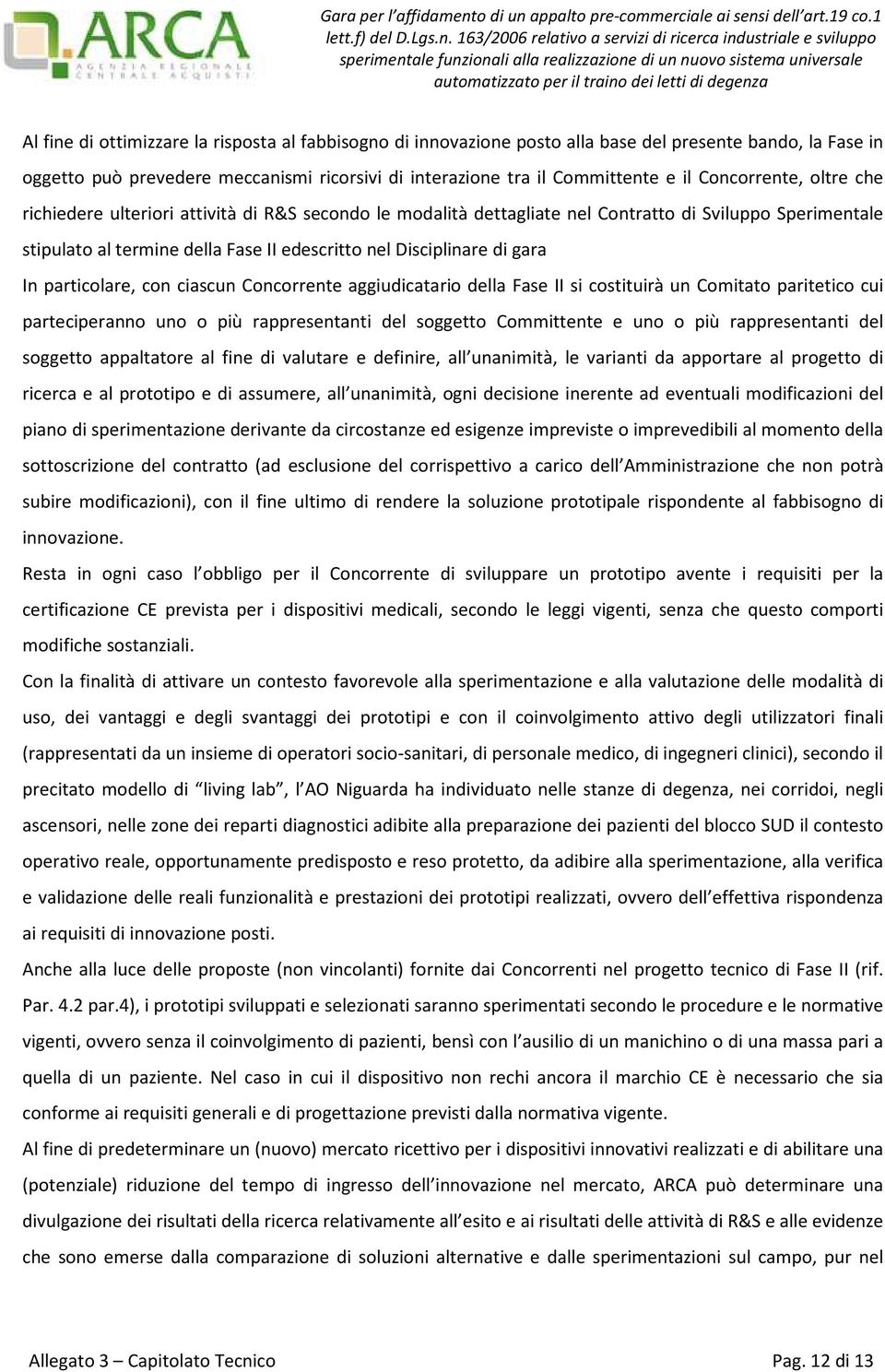 gara In particolare, con ciascun Concorrente aggiudicatario della Fase II si costituirà un Comitato paritetico cui parteciperanno uno o più rappresentanti del soggetto Committente e uno o più