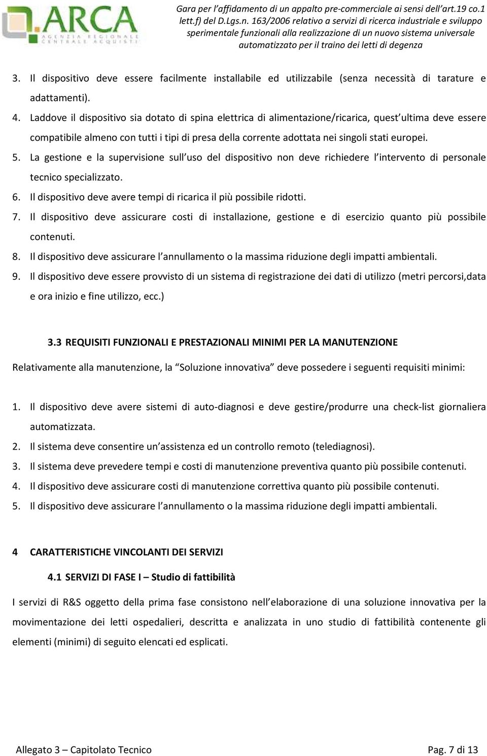 5. La gestione e la supervisione sull uso del dispositivo non deve richiedere l intervento di personale tecnico specializzato. 6. Il dispositivo deve avere tempi di ricarica il più possibile ridotti.