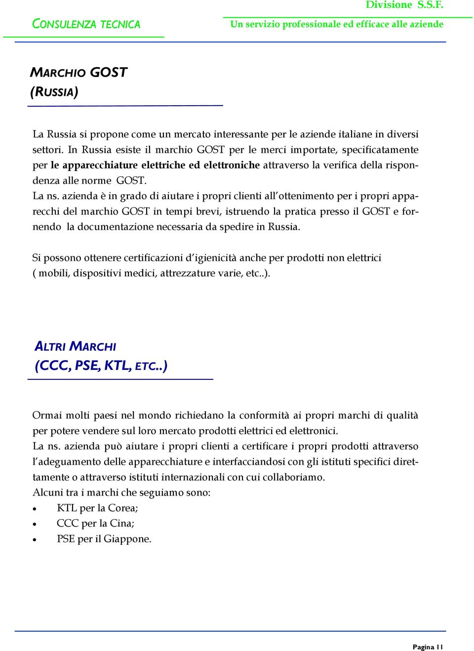 In Russia esiste il marchio GOST per le merci importate, specificatamente per le apparecchiature elettriche ed elettroniche attraverso la verifica della rispondenza alle norme GOST. La ns.