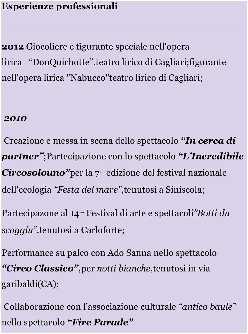 nazionale dell'ecologia Festa del mare,tenutosi a Siniscola; Partecipazone al 14ー Festival di arte e spettacoli Botti du scoggiu,tenutosi a Carloforte; Performance su palco