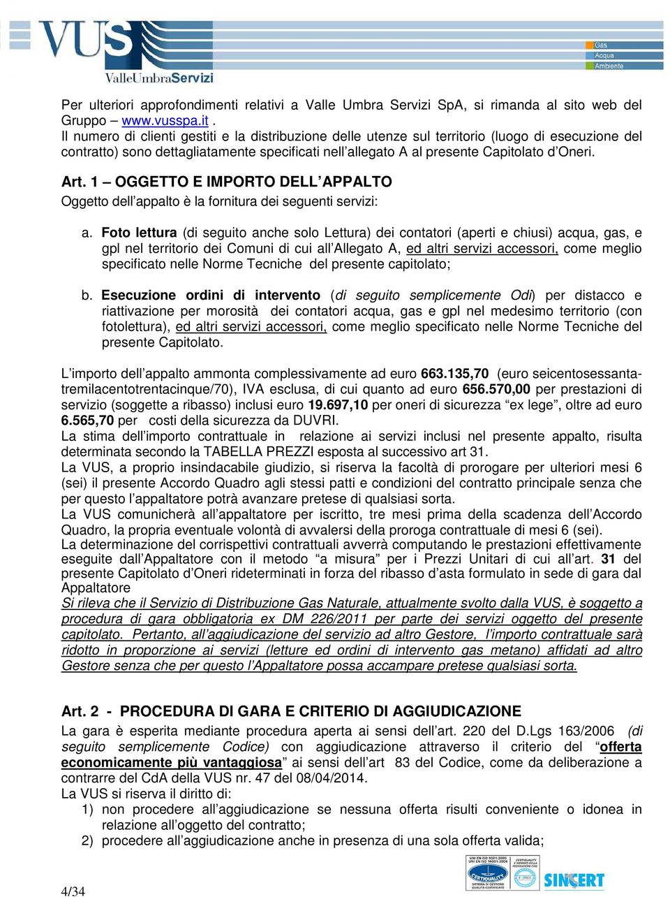 Il numero di clienti gestiti e la distribuzione delle utenze sul territorio (luogo di esecuzione del contratto) sono dettagliatamente specificati nell allegato A al presente Capitolato d Oneri. Art.