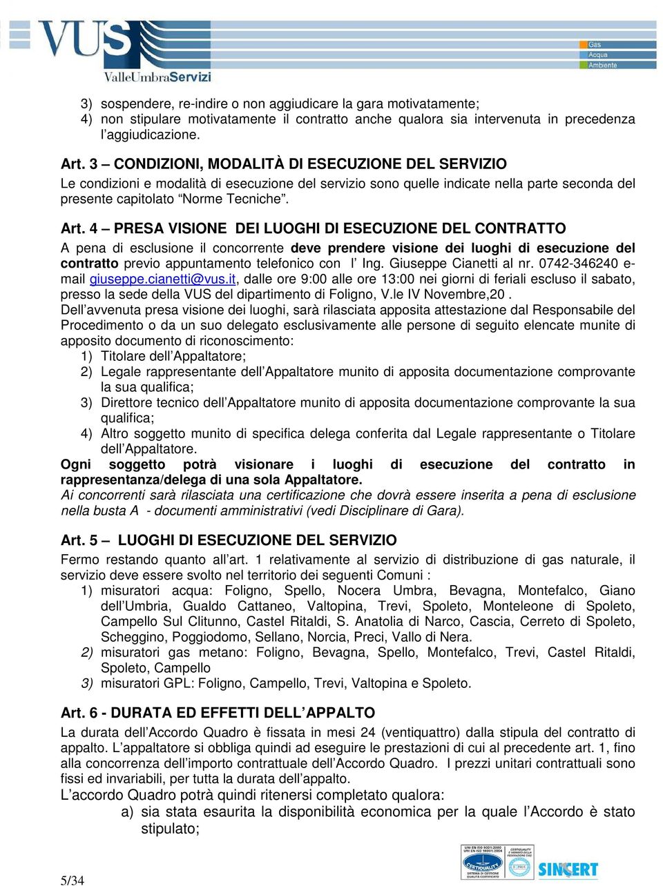 4 PRESA VISIONE DEI LUOGHI DI ESECUZIONE DEL CONTRATTO A pena di esclusione il concorrente deve prendere visione dei luoghi di esecuzione del contratto previo appuntamento telefonico con l Ing.