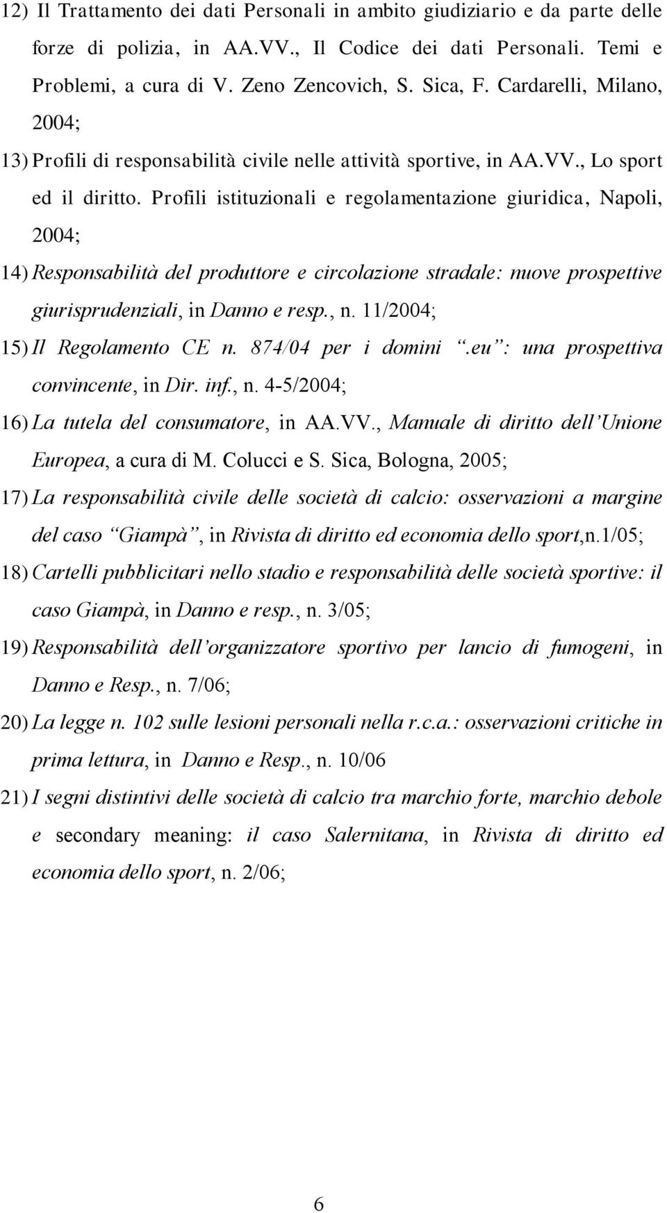 Profili istituzionali e regolamentazione giuridica, Napoli, 2004; 14) Responsabilità del produttore e circolazione stradale: nuove prospettive giurisprudenziali, in Danno e resp., n.