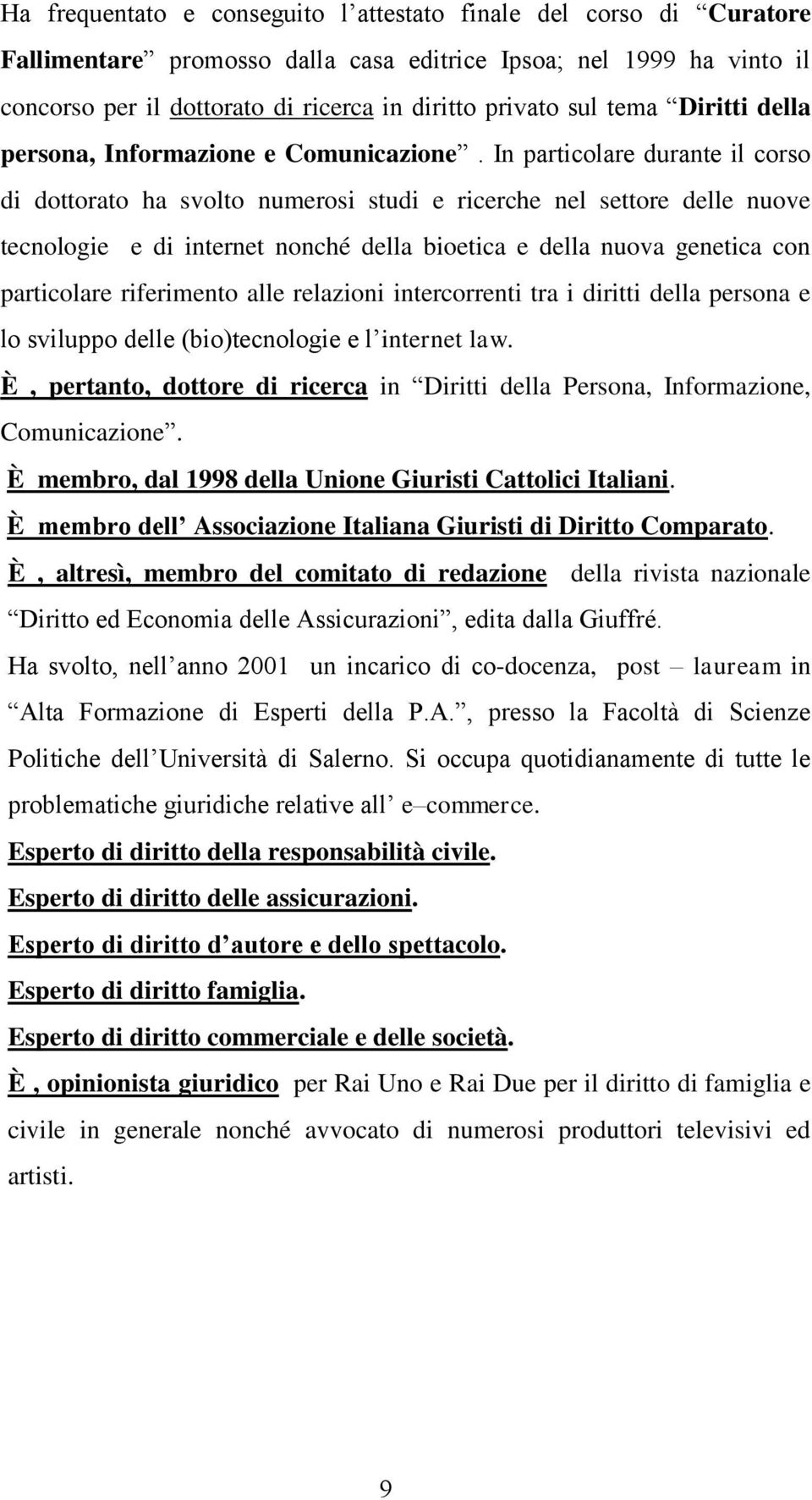 In particolare durante il corso di dottorato ha svolto numerosi studi e ricerche nel settore delle nuove tecnologie e di internet nonché della bioetica e della nuova genetica con particolare